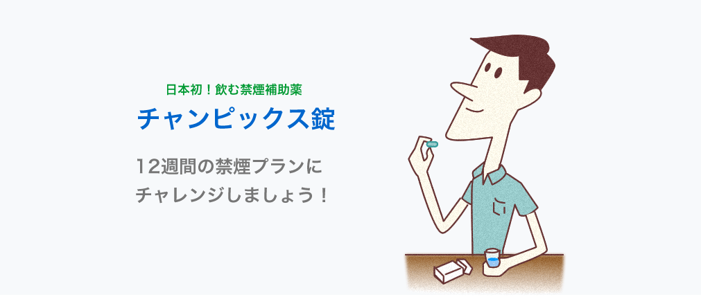 日本初!飲む禁煙補助薬 飲む禁煙補助薬チャンピックス錠 12週間の禁煙プランにチャレンジしましょう!